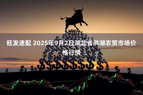旺发速配 2025年9月2日湖北省洪湖农贸市场价格行情