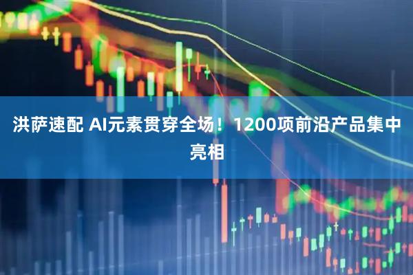 洪萨速配 AI元素贯穿全场！1200项前沿产品集中亮相